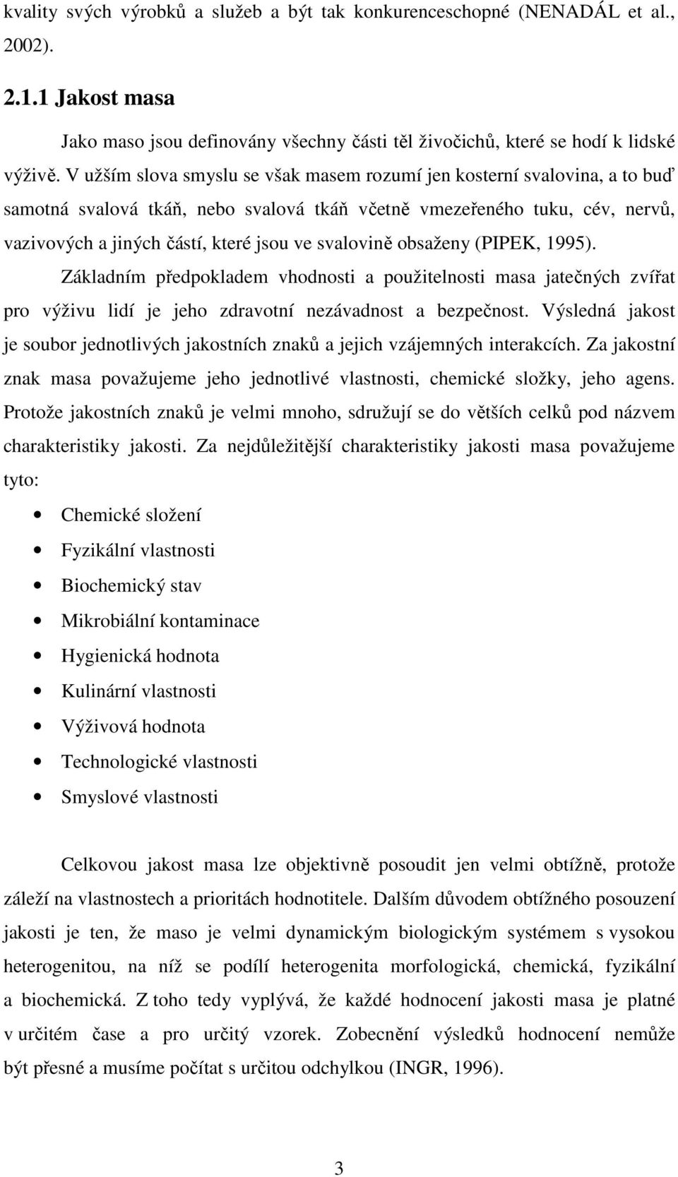 svalovině obsaženy (PIPEK, 1995). Základním předpokladem vhodnosti a použitelnosti masa jatečných zvířat pro výživu lidí je jeho zdravotní nezávadnost a bezpečnost.