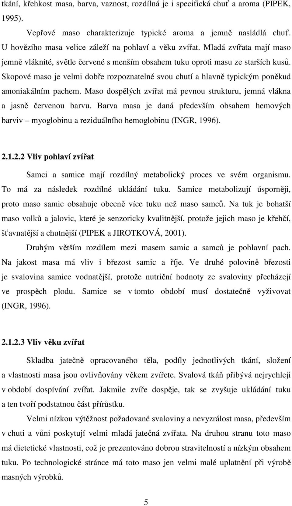 Skopové maso je velmi dobře rozpoznatelné svou chutí a hlavně typickým poněkud amoniakálním pachem. Maso dospělých zvířat má pevnou strukturu, jemná vlákna a jasně červenou barvu.