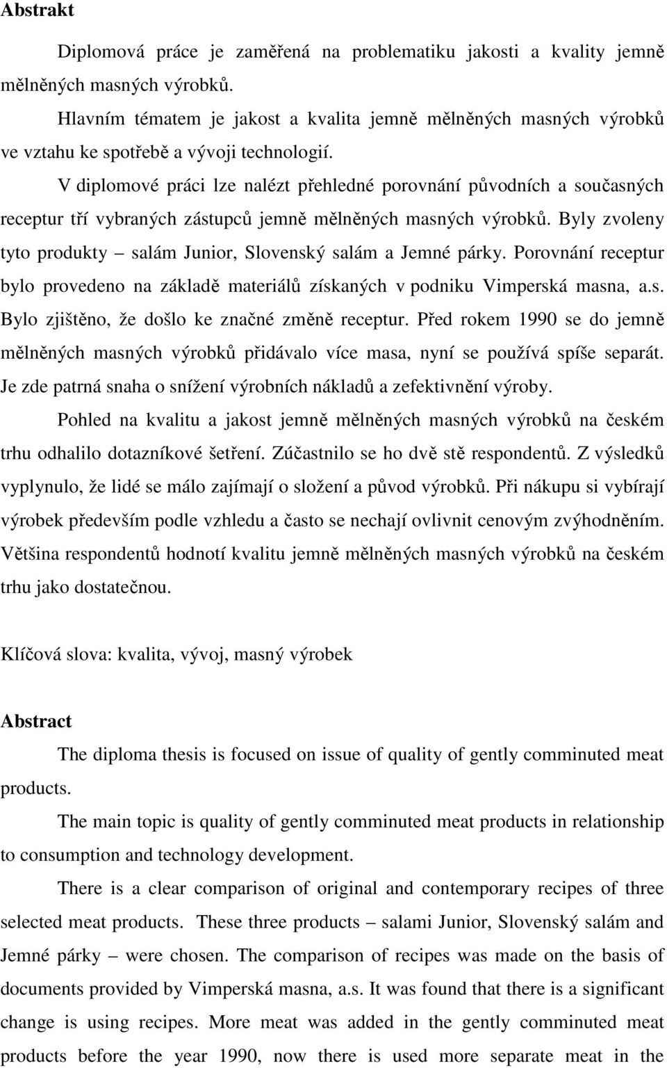 V diplomové práci lze nalézt přehledné porovnání původních a současných receptur tří vybraných zástupců jemně mělněných masných výrobků.