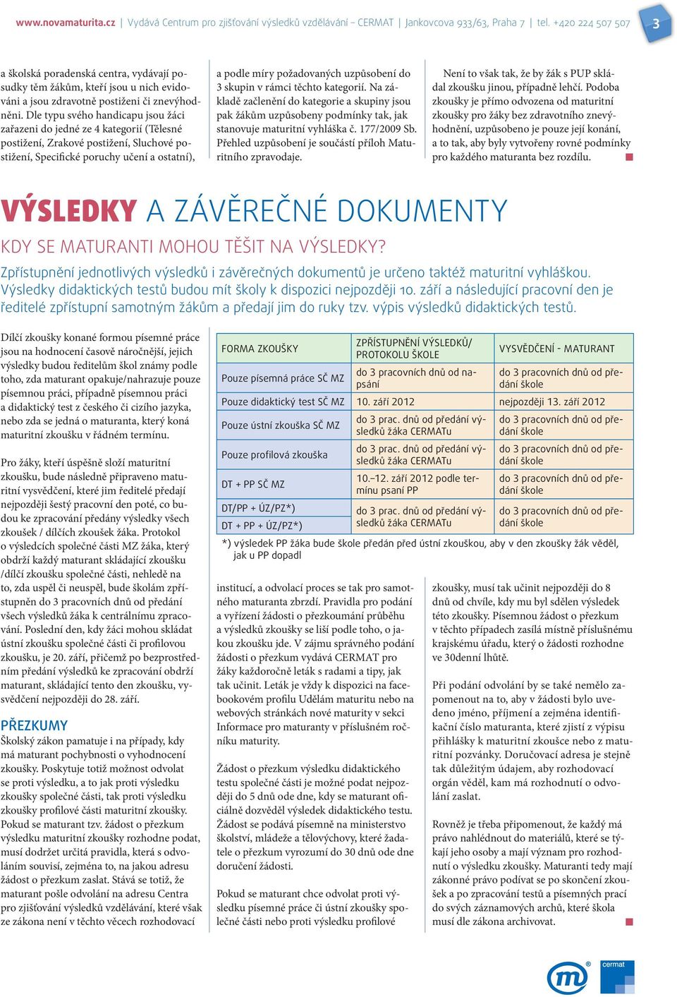 Dle typu svého handicapu jsou žáci zařazeni do jedné ze 4 kategorií (Tělesné postižení, Zrakové postižení, Sluchové postižení, Specifické poruchy učení a ostatní), a podle míry požadovaných