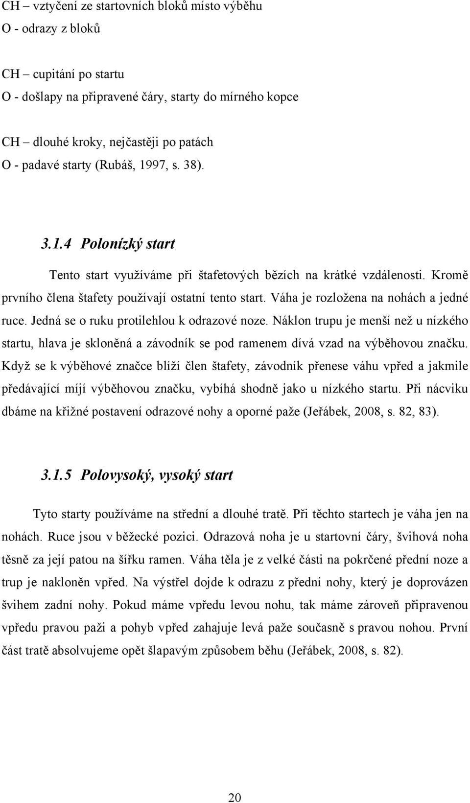 Váha je rozložena na nohách a jedné ruce. Jedná se o ruku protilehlou k odrazové noze.