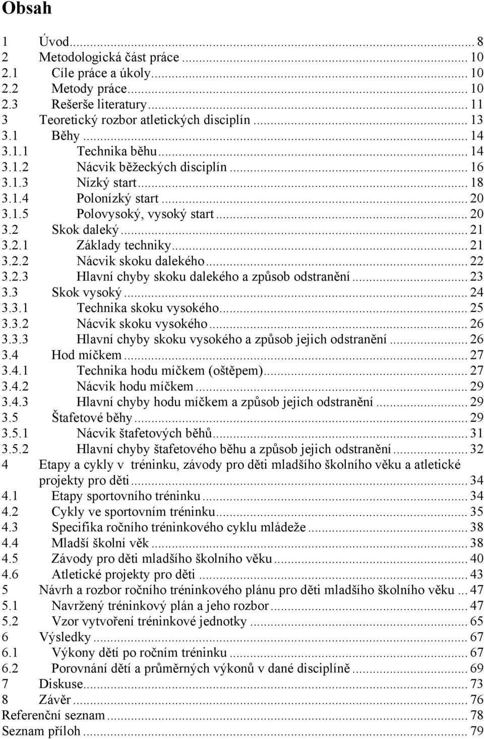 .. 22 3.2.3 Hlavní chyby skoku dalekého a způsob odstranění... 23 3.3 Skok vysoký... 24 3.3.1 Technika skoku vysokého... 25 3.3.2 Nácvik skoku vysokého... 26 3.3.3 Hlavní chyby skoku vysokého a způsob jejich odstranění.