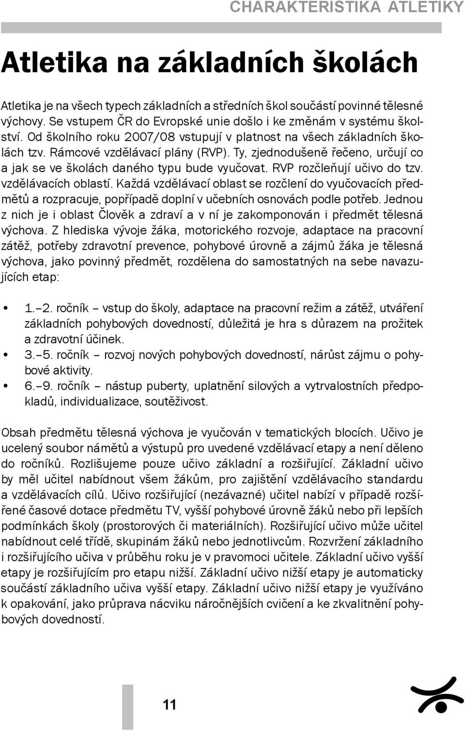 Ty, zjednodušeně řečeno, určují co a jak se ve školách daného typu bude vyučovat. RVP rozčleňují učivo do tzv. vzdělávacích oblastí.