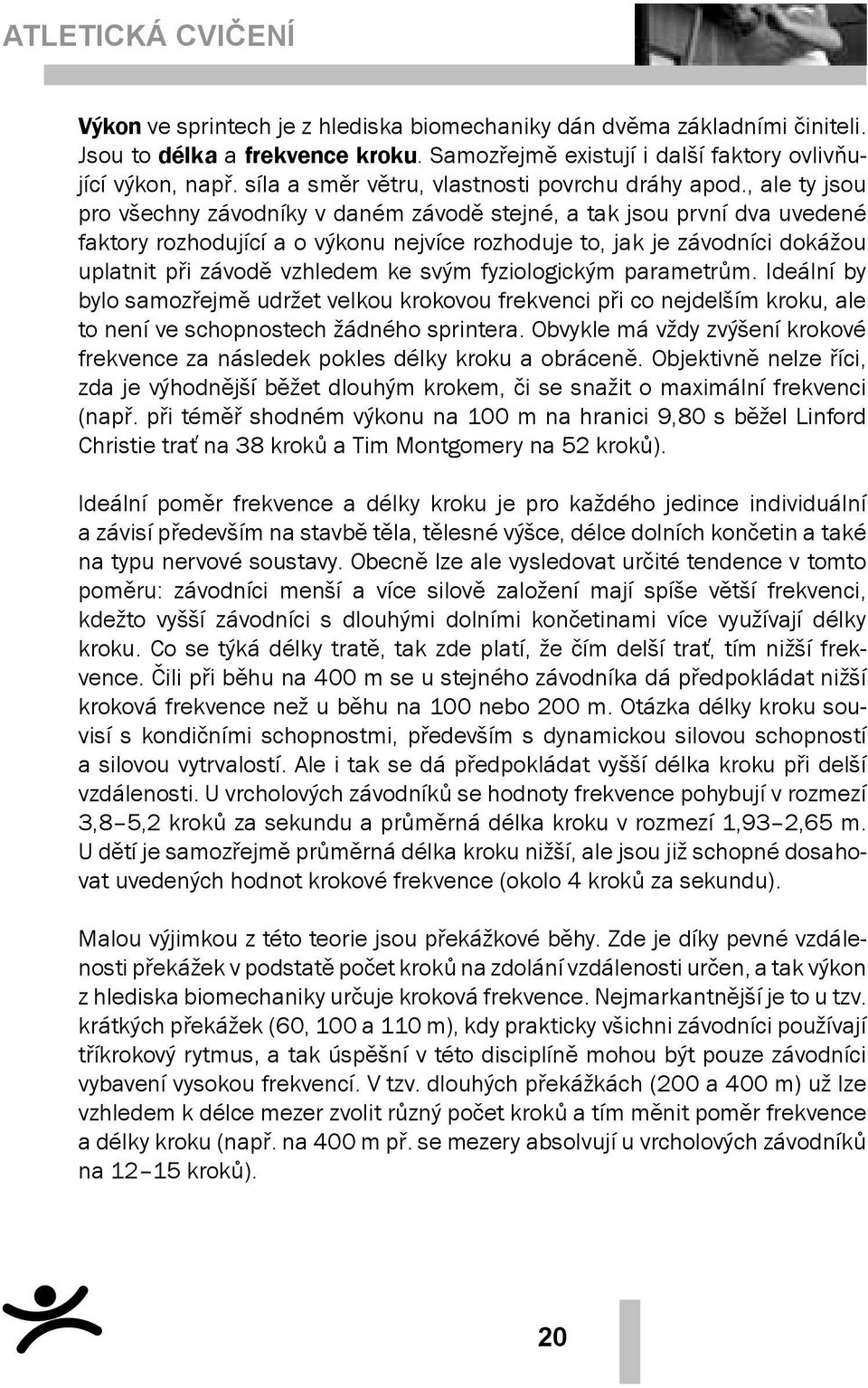 , ale ty jsou pro všechny závodníky v daném závodě stejné, a tak jsou první dva uvedené faktory rozhodující a o výkonu nejvíce rozhoduje to, jak je závodníci dokážou uplatnit při závodě vzhledem ke