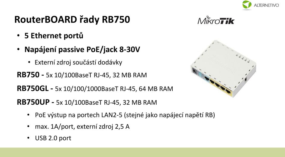 10/100/1000BaseT RJ-45, 64 MB RAM RB750UP - 5x 10/100BaseT RJ-45, 32 MB RAM PoE