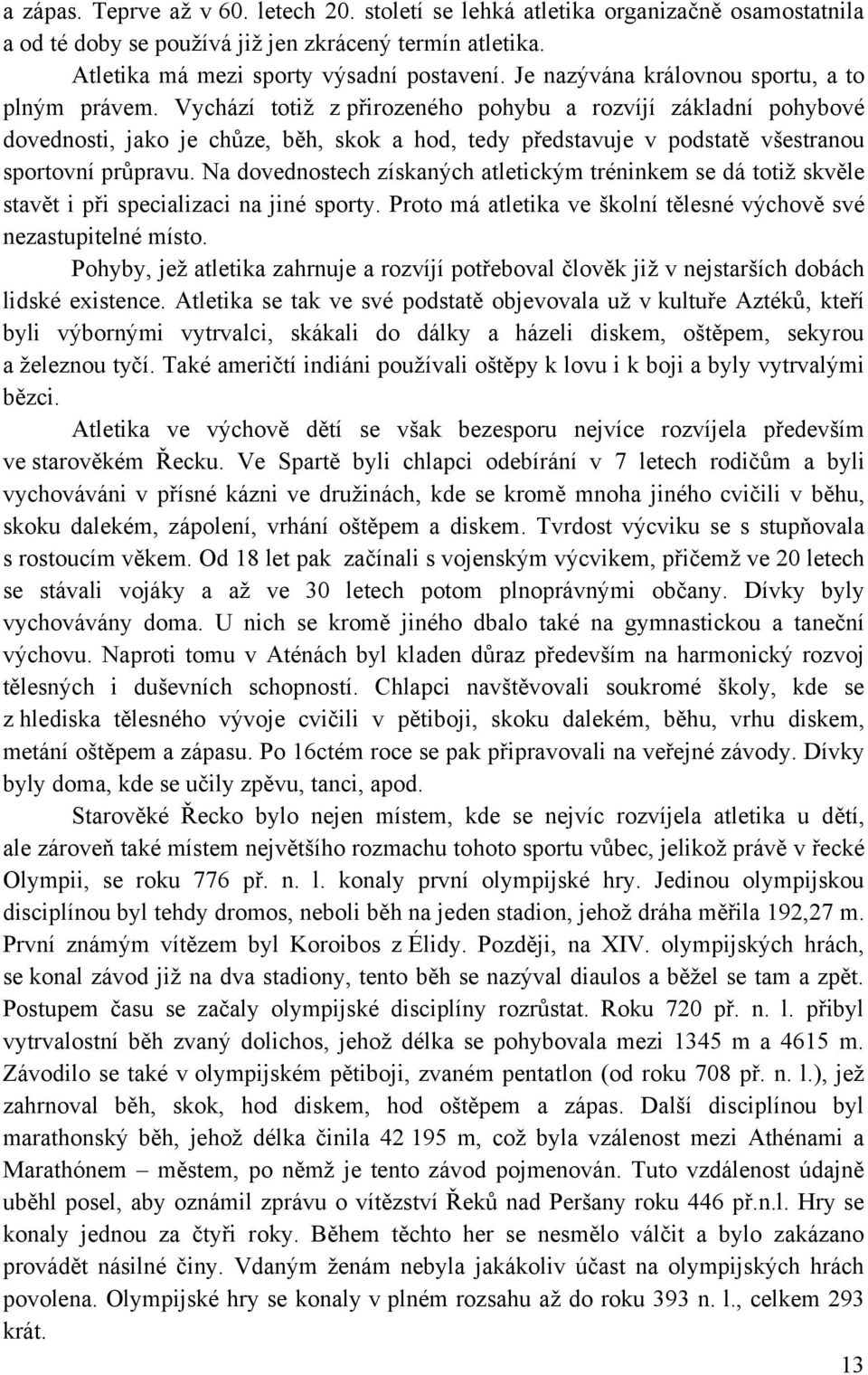 Vychází totiţ z přirozeného pohybu a rozvíjí základní pohybové dovednosti, jako je chůze, běh, skok a hod, tedy představuje v podstatě všestranou sportovní průpravu.