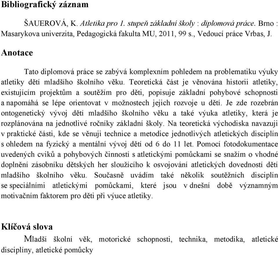 Teoretická část je věnována historii atletiky, existujícím projektům a soutěţím pro děti, popisuje základní pohybové schopnosti a napomáhá se lépe orientovat v moţnostech jejich rozvoje u dětí.