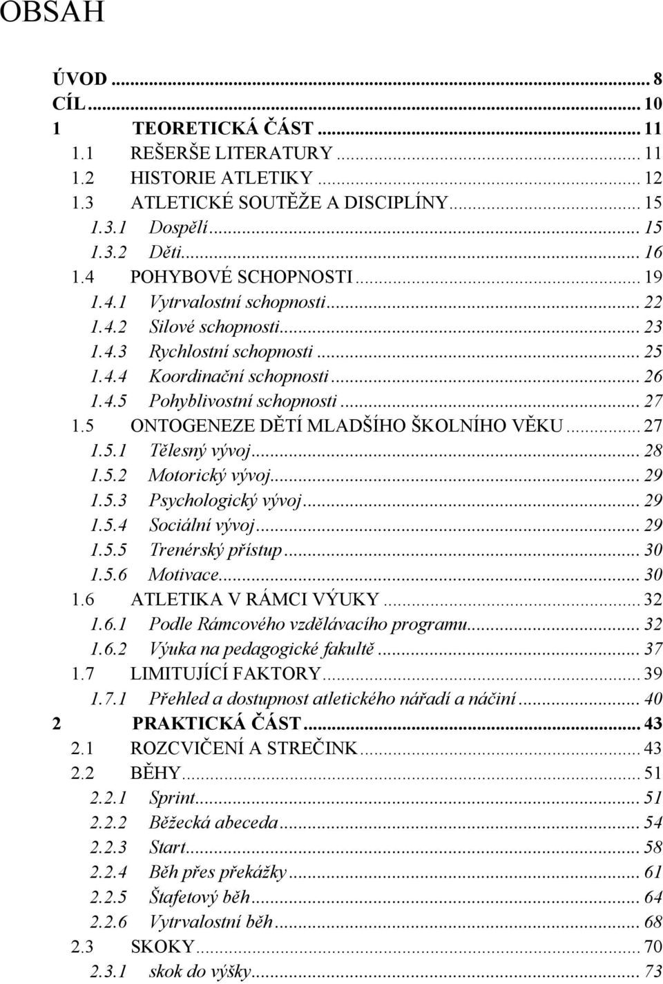 5 ONTOGENEZE DĚTÍ MLADŠÍHO ŠKOLNÍHO VĚKU... 27 1.5.1 Tělesný vývoj... 28 1.5.2 Motorický vývoj... 29 1.5.3 Psychologický vývoj... 29 1.5.4 Sociální vývoj... 29 1.5.5 Trenérský přístup... 30 1.5.6 Motivace.