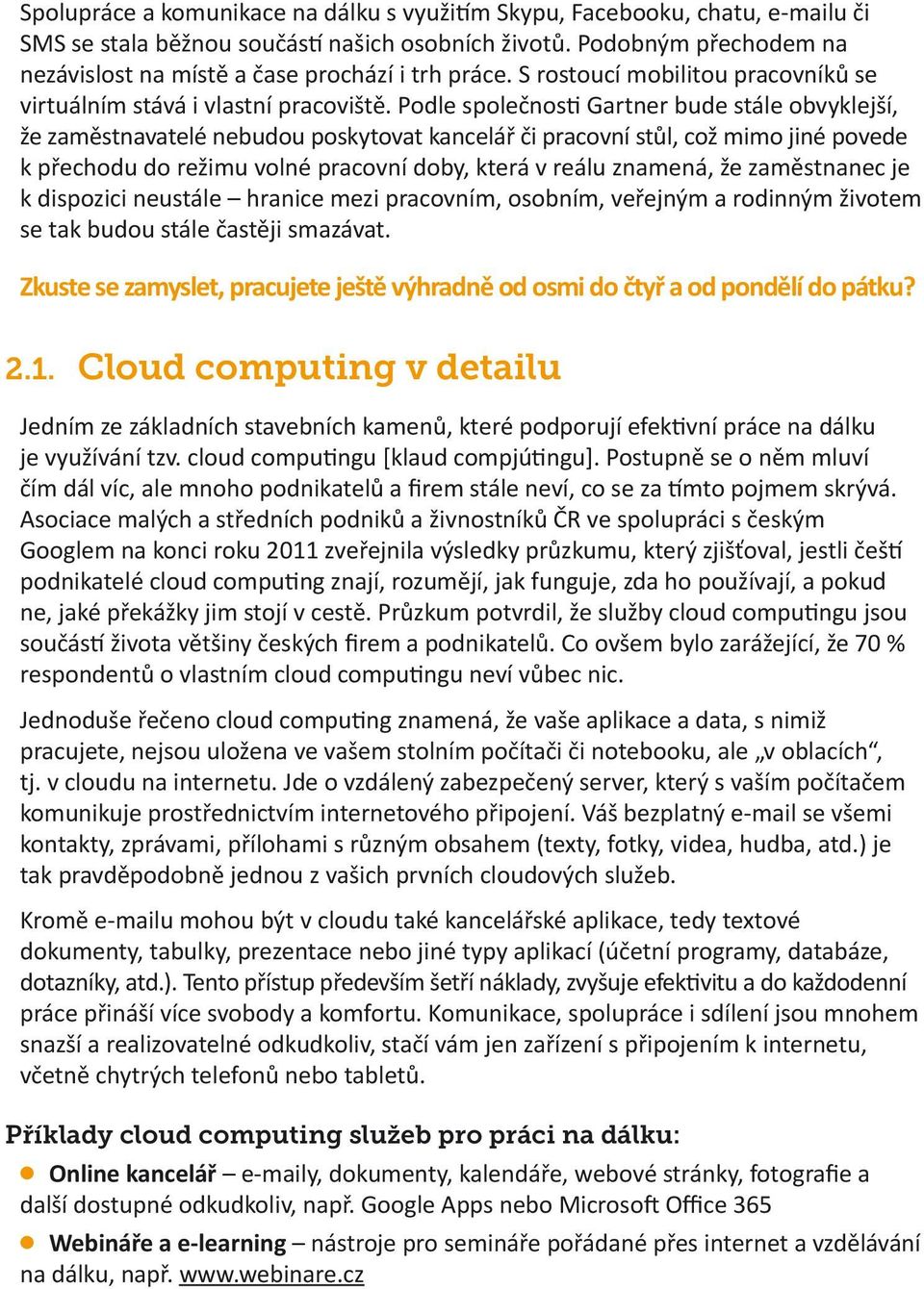 Podle společnosti Gartner bude stále obvyklejší, že zaměstnavatelé nebudou poskytovat kancelář či pracovní stůl, což mimo jiné povede k přechodu do režimu volné pracovní doby, která v reálu znamená,