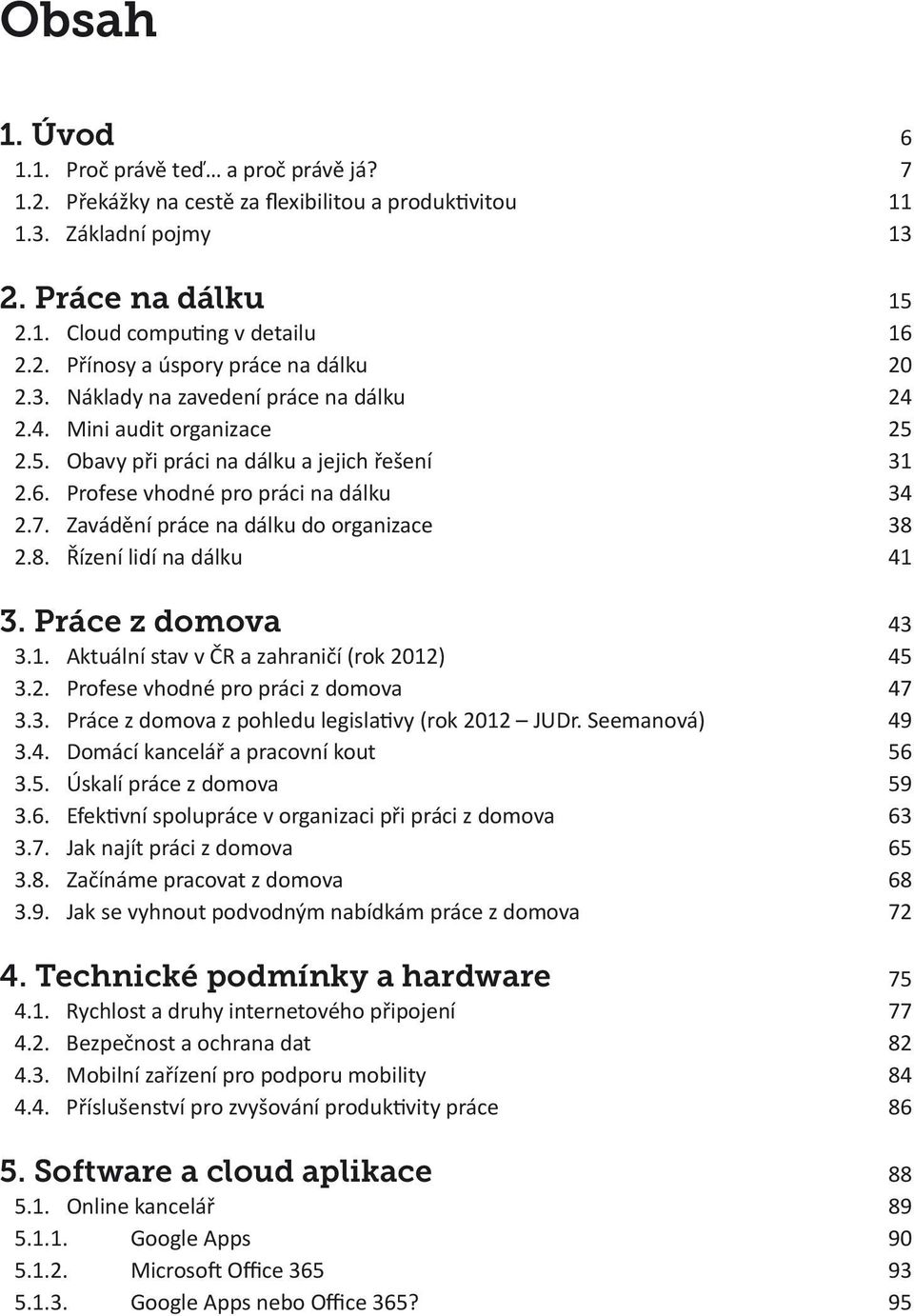 Zavádění práce na dálku do organizace 38 2.8. Řízení lidí na dálku 41 3. Práce z domova 43 3.1. Aktuální stav v ČR a zahraničí (rok 2012) 45 3.2. Profese vhodné pro práci z domova 47 3.3. Práce z domova z pohledu legislativy (rok 2012 JUDr.