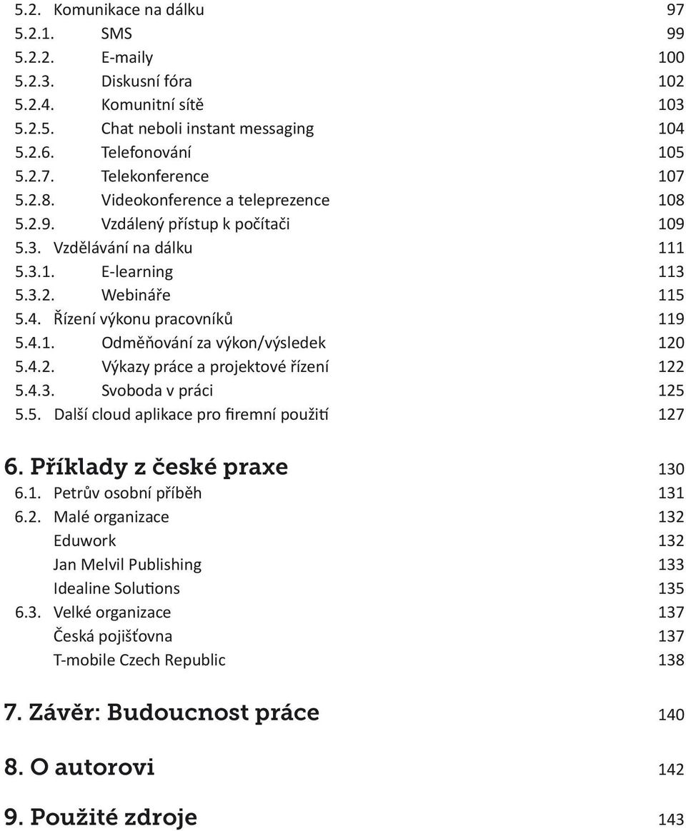 4.2. Výkazy práce a projektové řízení 122 5.4.3. Svoboda v práci 125 5.5. Další cloud aplikace pro firemní použití 127 6. Příklady z české praxe 130 6.1. Petrův osobní příběh 131 6.2. Malé organizace 132 Eduwork 132 Jan Melvil Publishing 133 Idealine Solutions 135 6.