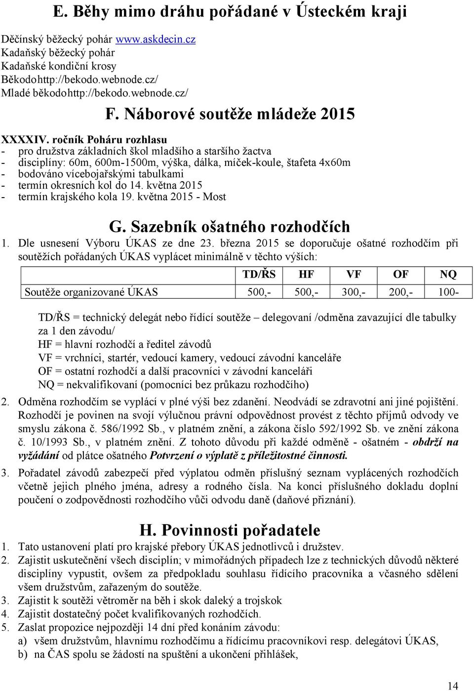 ročník Poháru rozhlasu - pro družstva základních škol mladšího a staršího žactva - disciplíny: 60m, 600m-1500m, výška, dálka, míček-koule, štafeta 4x60m - bodováno vícebojařskými tabulkami - termín