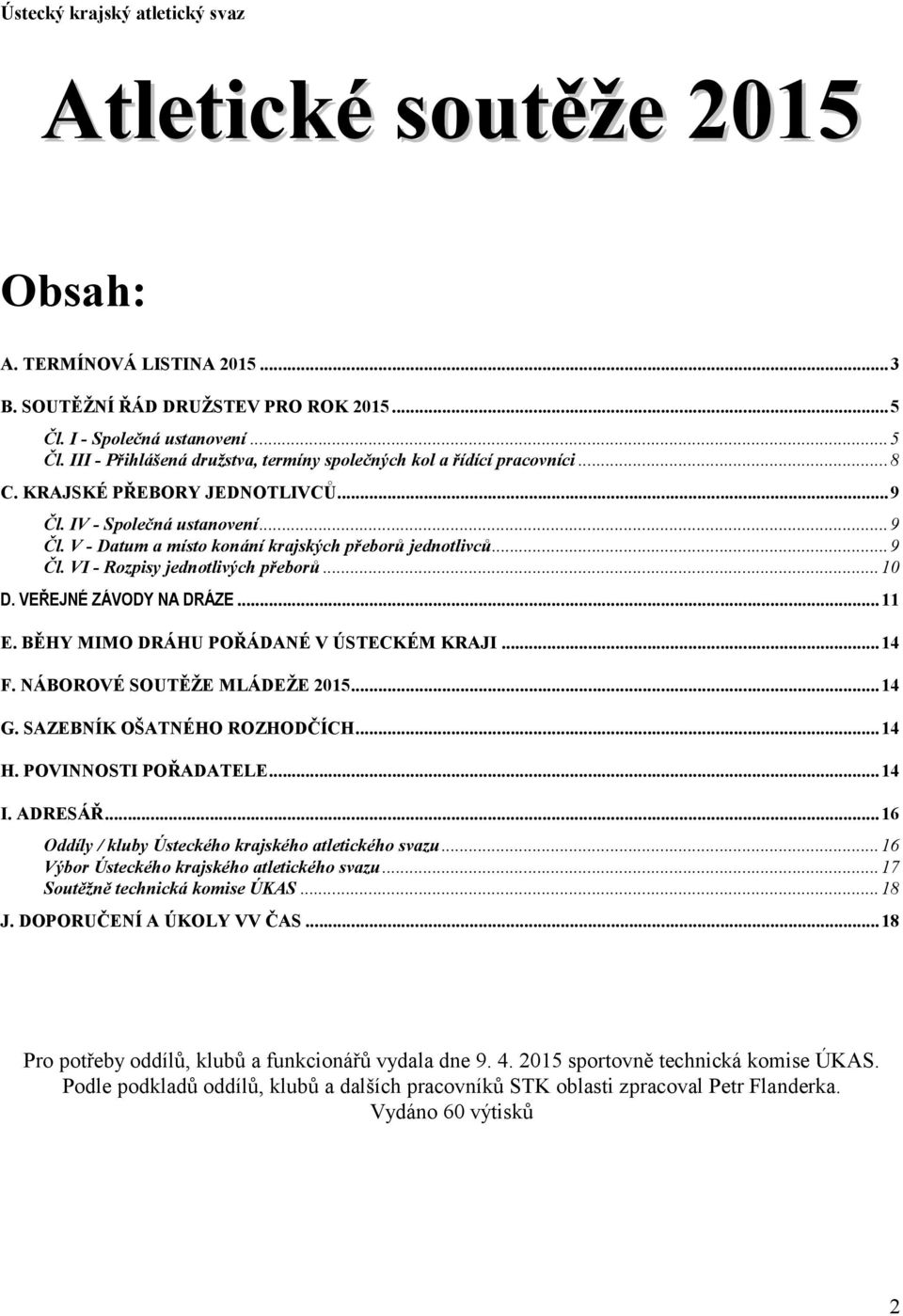 IV - Společná ustanovení... 9 Čl. V - Datum a místo konání krajských přeborů jednotlivců... 9 Čl. VI - Rozpisy jednotlivých přeborů... 10 D. VEŘEJNÉ ZÁVODY NA DRÁZE... 11 E.