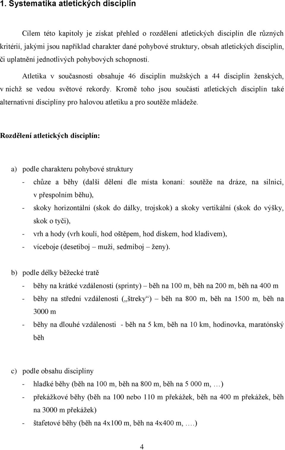 Kromě toho jsou součástí atletických disciplín také alternativní disciplíny pro halovou atletiku a pro soutěže mládeže.