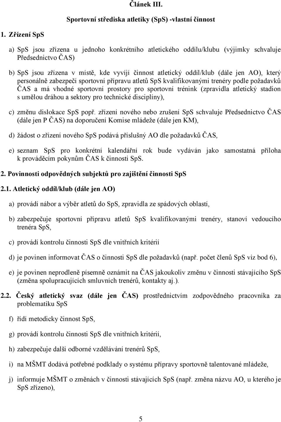 AO), který personálně zabezpečí sportovní přípravu atletů SpS kvalifikovanými trenéry podle požadavků ČAS a má vhodné sportovní prostory pro sportovní trénink (zpravidla atletický stadion s umělou