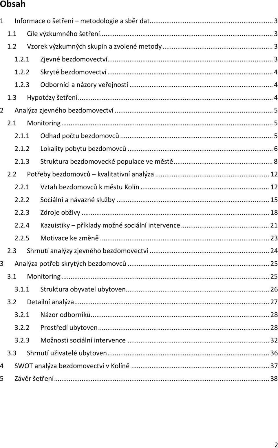 .. 6 2.1.3 Struktura bezdomovecké populace ve městě... 8 2.2 Potřeby bezdomovců kvalitativní analýza... 12 2.2.1 Vztah bezdomovců k městu Kolín... 12 2.2.2 Sociální a návazné služby... 15 2.2.3 Zdroje obživy.