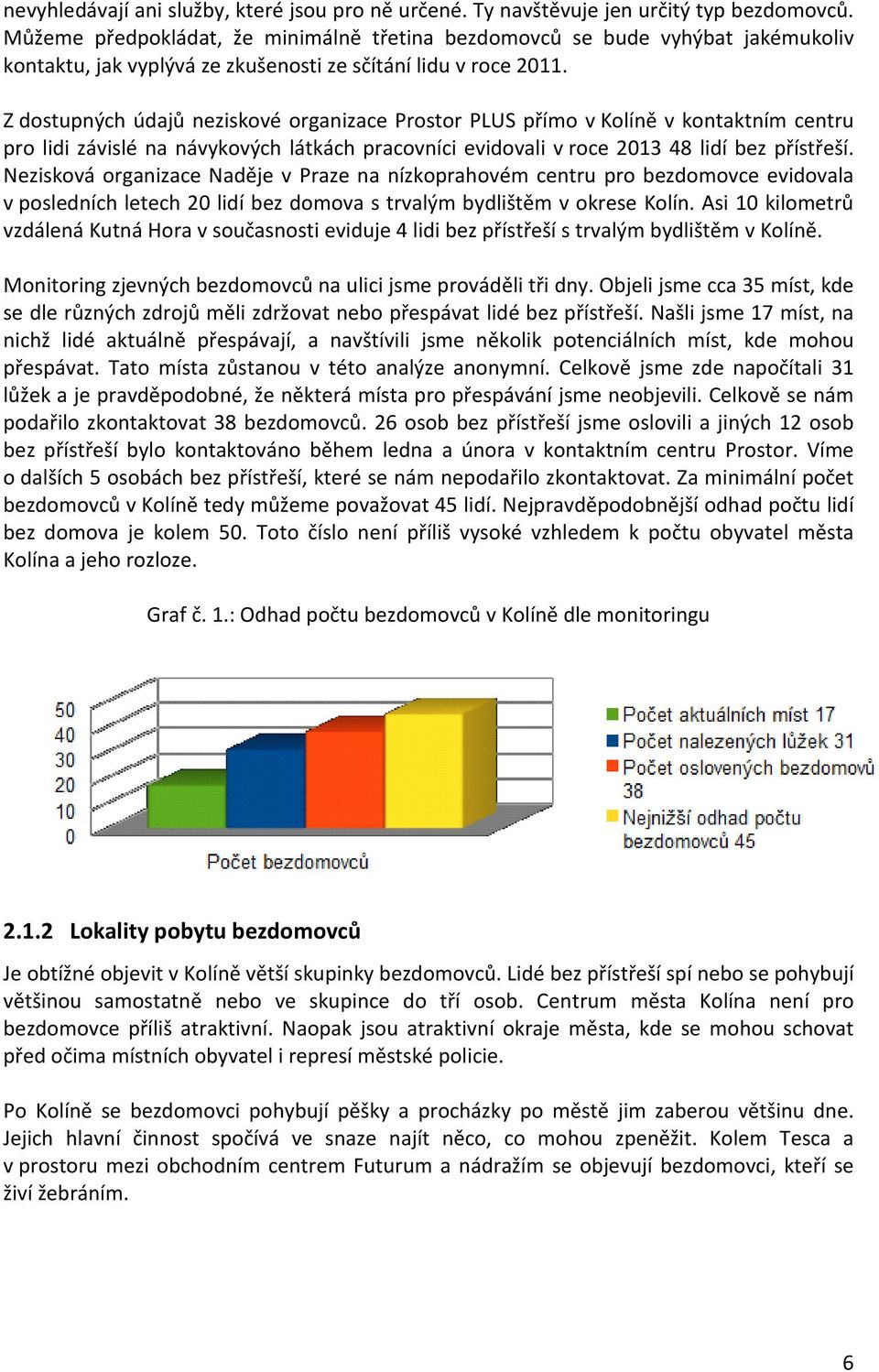 Z dostupných údajů neziskové organizace Prostor PLUS přímo v Kolíně v kontaktním centru pro lidi závislé na návykových látkách pracovníci evidovali v roce 2013 48 lidí bez přístřeší.