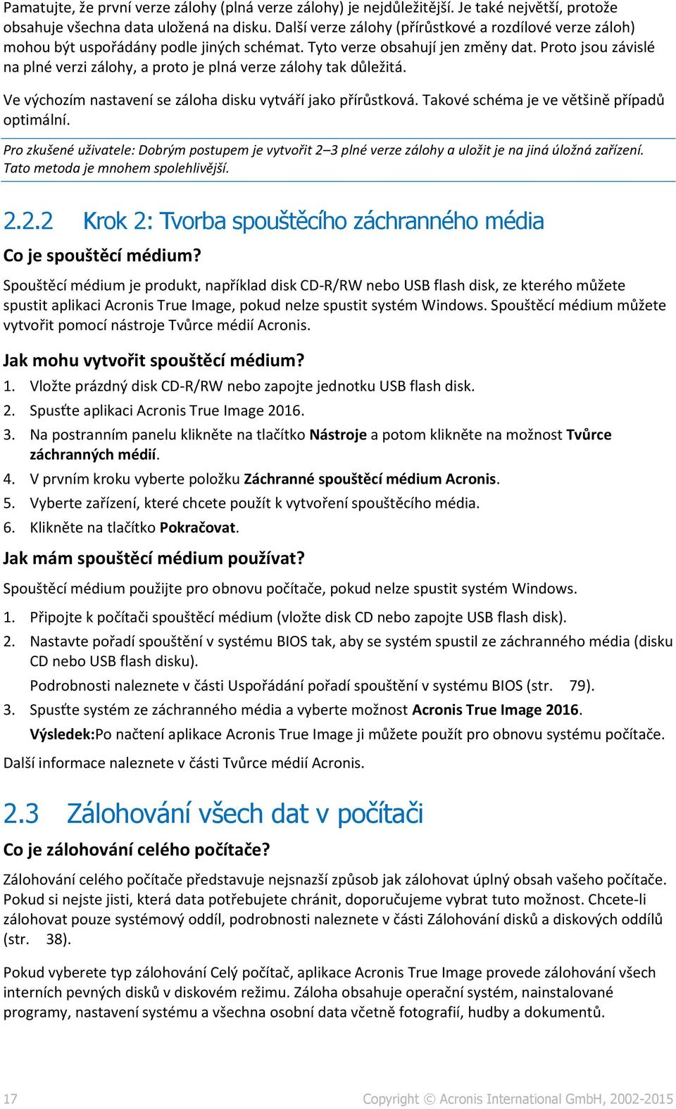 Proto jsou závislé na plné verzi zálohy, a proto je plná verze zálohy tak důležitá. Ve výchozím nastavení se záloha disku vytváří jako přírůstková. Takové schéma je ve většině případů optimální.