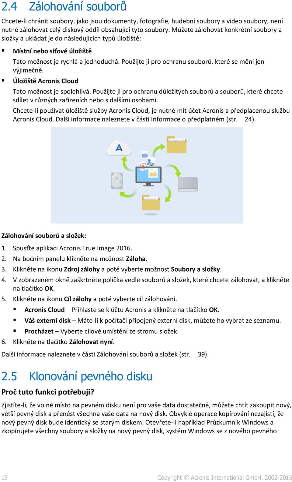 Použijte ji pro ochranu souborů, které se mění jen výjimečně. Úložiště Acronis Cloud Tato možnost je spolehlivá.