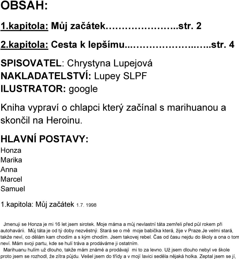 Můj táta je od tý doby nezvěstný. Stará se o mě moje babička která, žije v Praze.Je velmi stará, takže neví, co dělám kam chodím a s kým chodím. Jsem takovej rebel.