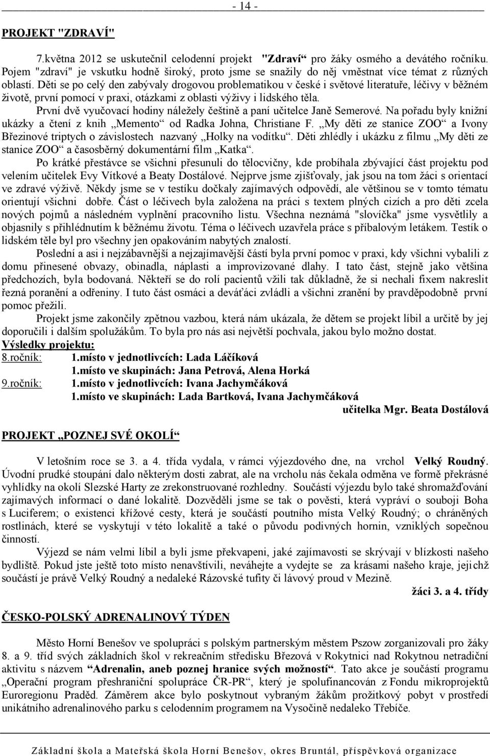 Děti se po celý den zabývaly drogovou problematikou v české i světové literatuře, léčivy v běţném ţivotě, první pomocí v praxi, otázkami z oblasti výţivy i lidského těla.