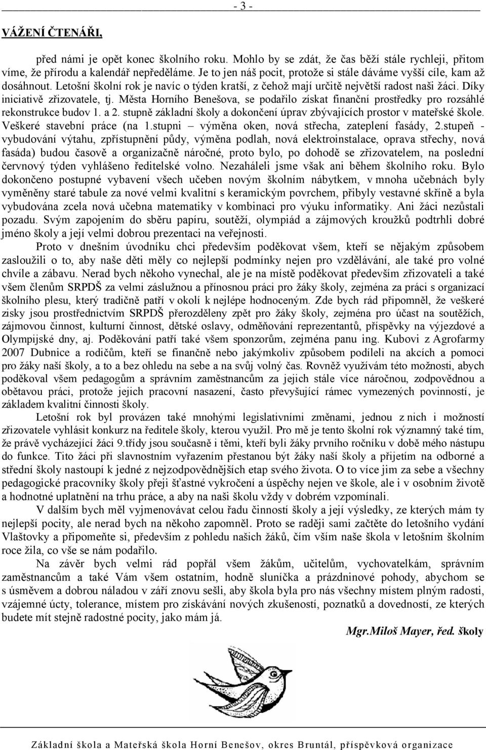 Města Horního Benešova, se podařilo získat finanční prostředky pro rozsáhlé rekonstrukce budov 1. a 2. stupně základní školy a dokončení úprav zbývajících prostor v mateřské škole.