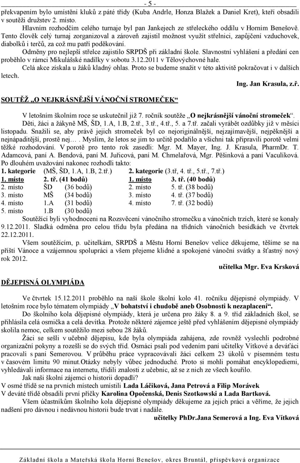 Tento člověk celý turnaj zorganizoval a zároveň zajistil moţnost vyuţít střelnici, zapůjčení vzduchovek, diabolků i terčů, za coţ mu patří poděkování.