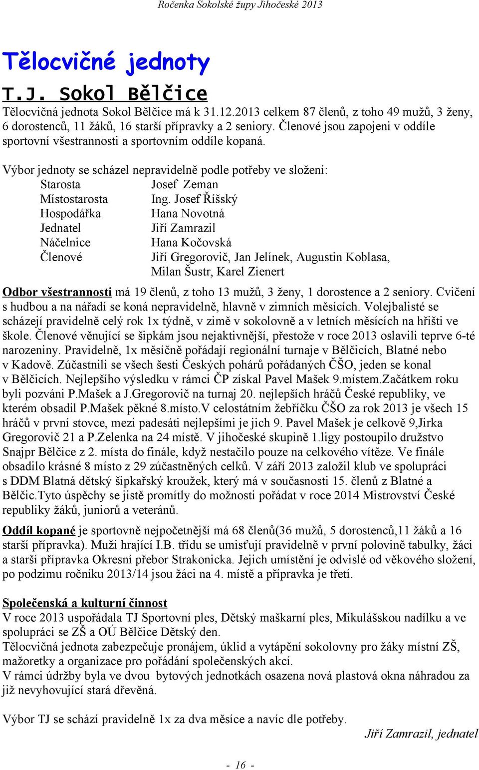 Josef Říšský Hospodářka Hana Novotná Jednatel Jiří Zamrazil Náčelnice Hana Kočovská Členové Jiří Gregorovič, Jan Jelínek, Augustin Koblasa, Milan Šustr, Karel Zienert Odbor všestrannosti má 19 členů,