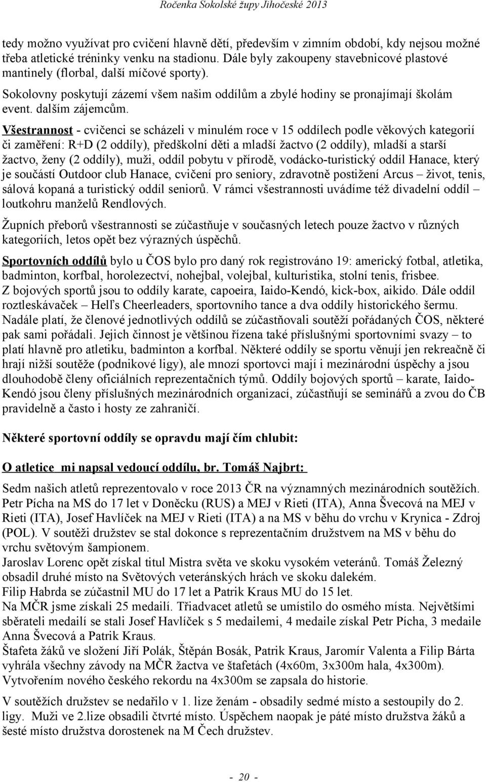 Všestrannost - cvičenci se scházeli v minulém roce v 15 oddílech podle věkových kategorií či zaměření: R+D (2 oddíly), předškolní děti a mladší žactvo (2 oddíly), mladší a starší žactvo, ženy (2