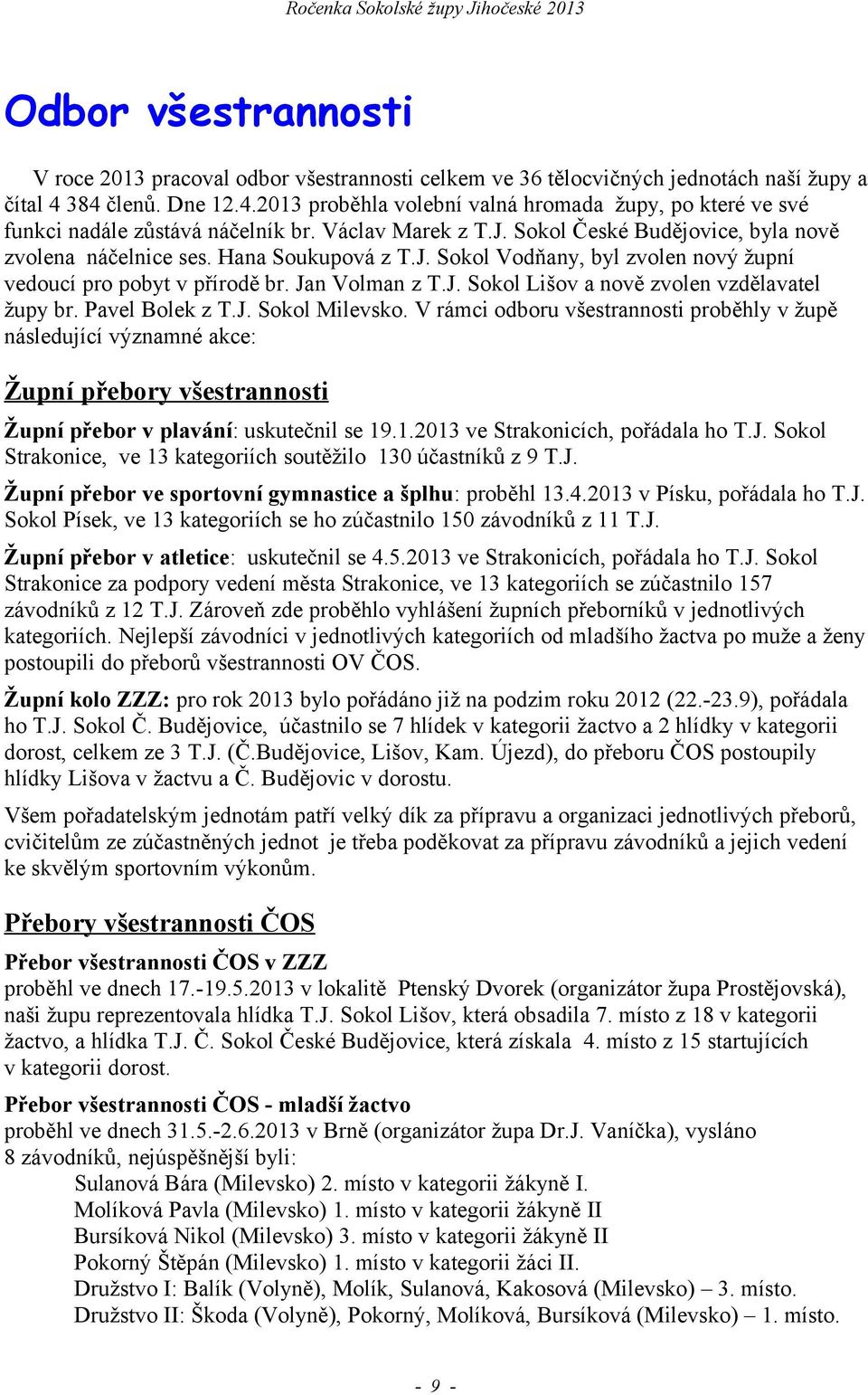 Hana Soukupová z T.J. Sokol Vodňany, byl zvolen nový župní vedoucí pro pobyt v přírodě br. Jan Volman z T.J. Sokol Lišov a nově zvolen vzdělavatel župy br. Pavel Bolek z T.J. Sokol Milevsko.