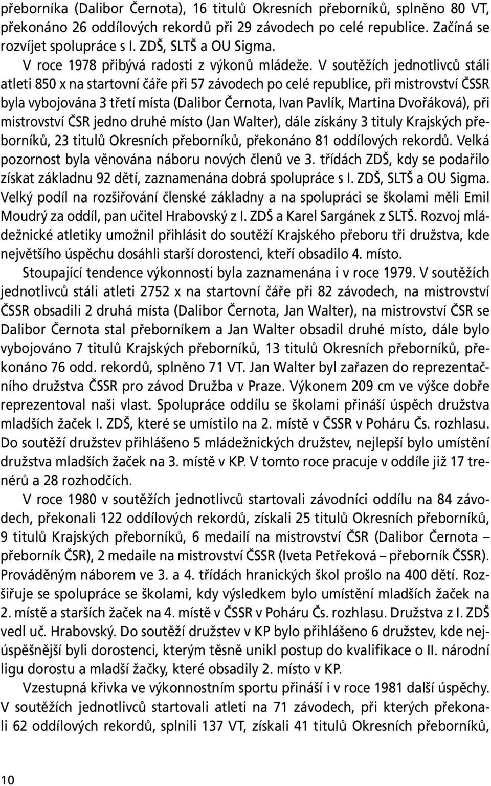 V soutěžích jednotlivců stáli atleti 850 x na startovní čáře při 57 závodech po celé republice, při mistrovství ČSSR byla vybojována 3 třetí místa (Dalibor Černota, Ivan Pavlík, Martina Dvořáková),