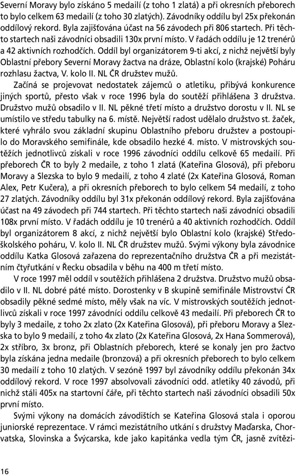 Oddíl byl organizátorem 9-ti akcí, z nichž největší byly Oblastní přebory Severní Moravy žactva na dráze, Oblastní kolo (krajské) Poháru rozhlasu žactva, V. kolo II. NL ČR družstev mužů.