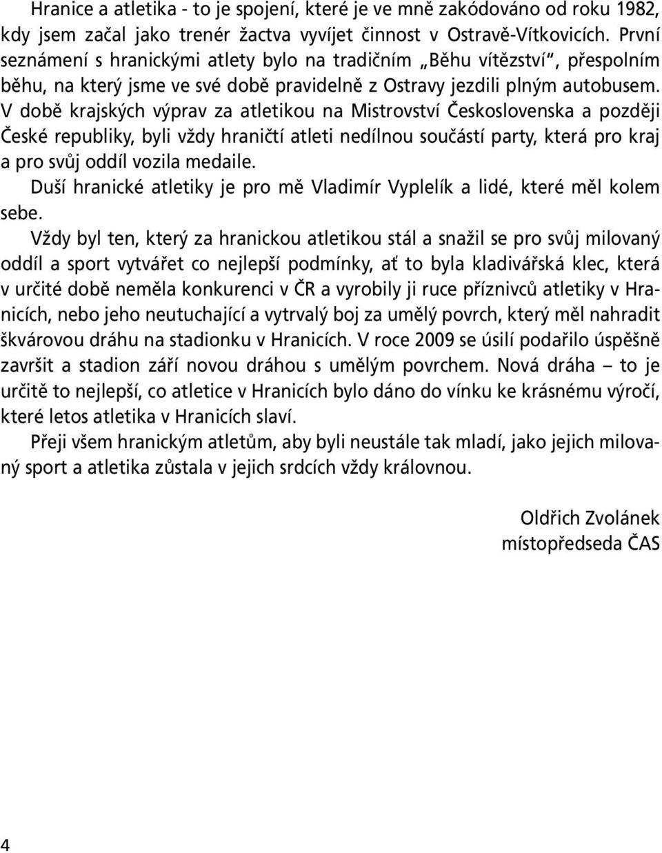 V době krajských výprav za atletikou na Mistrovství Československa a později České republiky, byli vždy hraničtí atleti nedílnou součástí party, která pro kraj a pro svůj oddíl vozila medaile.