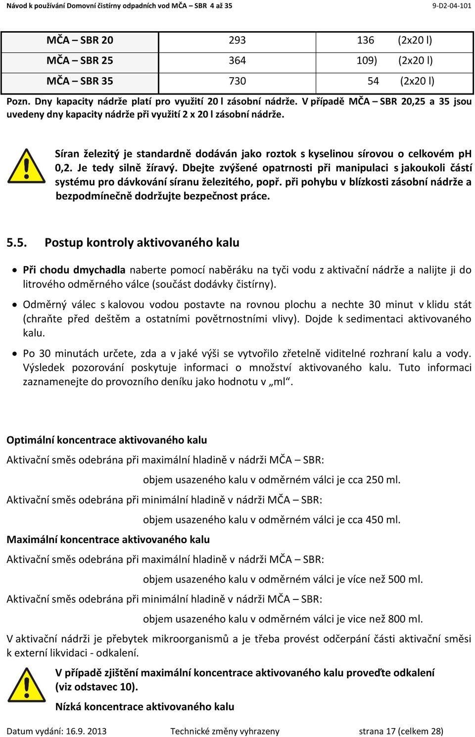 Je tedy silně žíravý. Dbejte zvýšené opatrnosti při manipulaci s jakoukoli částí systému pro dávkování síranu železitého, popř.