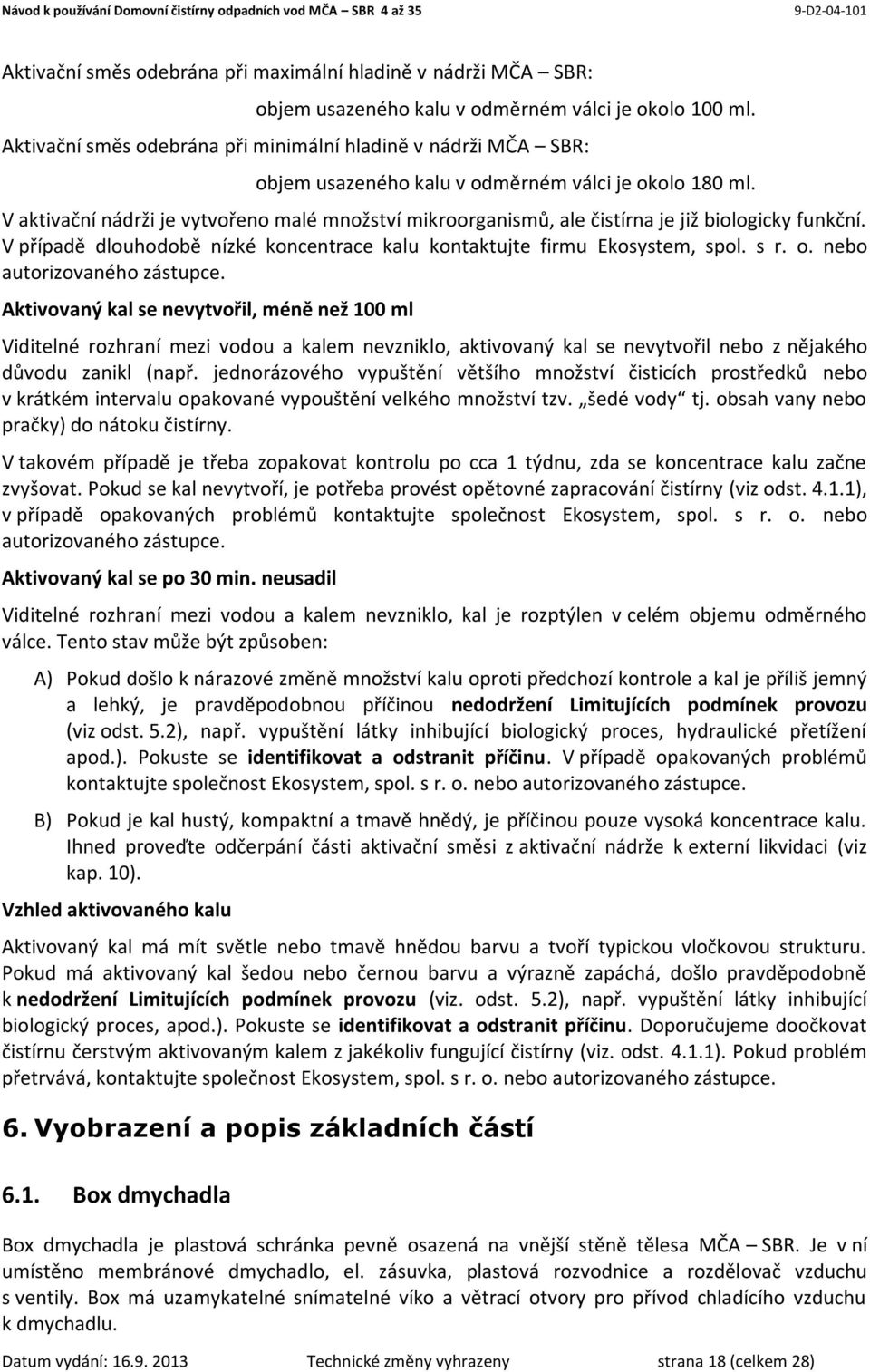 V aktivační nádrži je vytvořeno malé množství mikroorganismů, ale čistírna je již biologicky funkční. V případě dlouhodobě nízké koncentrace kalu kontaktujte firmu Ekosystem, spol. s r. o.