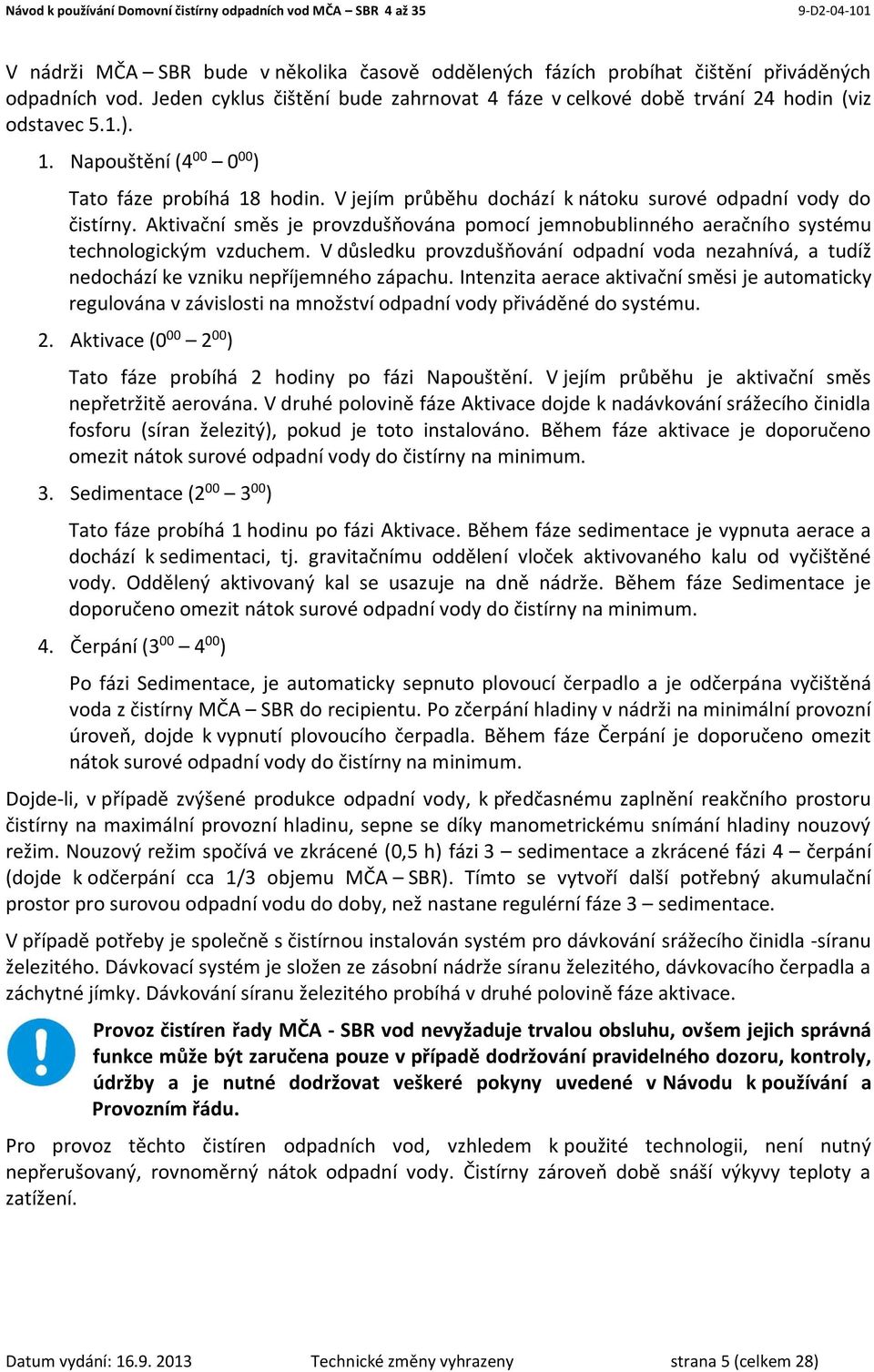 Aktivační směs je provzdušňována pomocí jemnobublinného aeračního systému technologickým vzduchem. V důsledku provzdušňování odpadní voda nezahnívá, a tudíž nedochází ke vzniku nepříjemného zápachu.