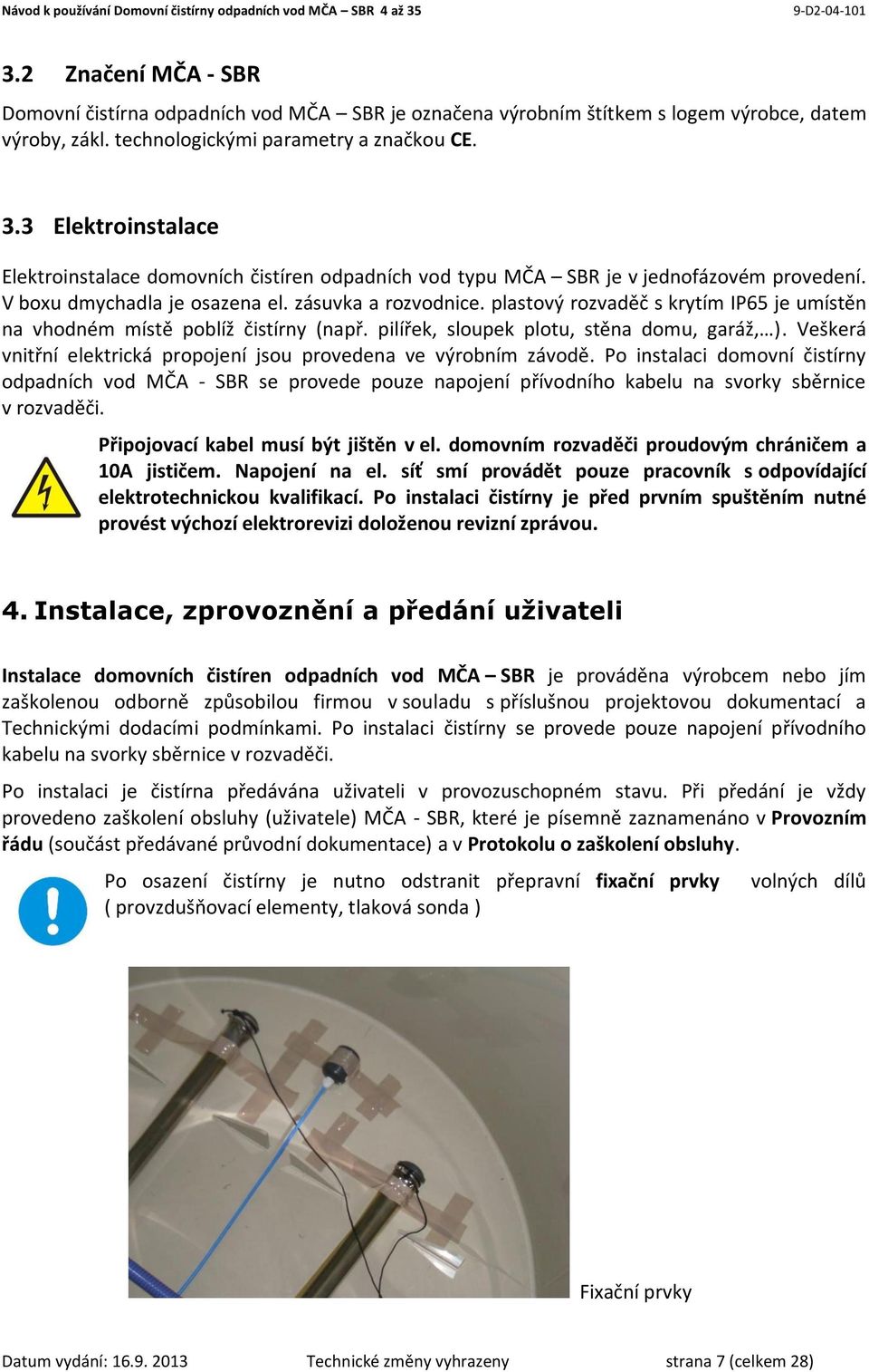 plastový rozvaděč s krytím IP65 je umístěn na vhodném místě poblíž čistírny (např. pilířek, sloupek plotu, stěna domu, garáž, ). Veškerá vnitřní elektrická propojení jsou provedena ve výrobním závodě.