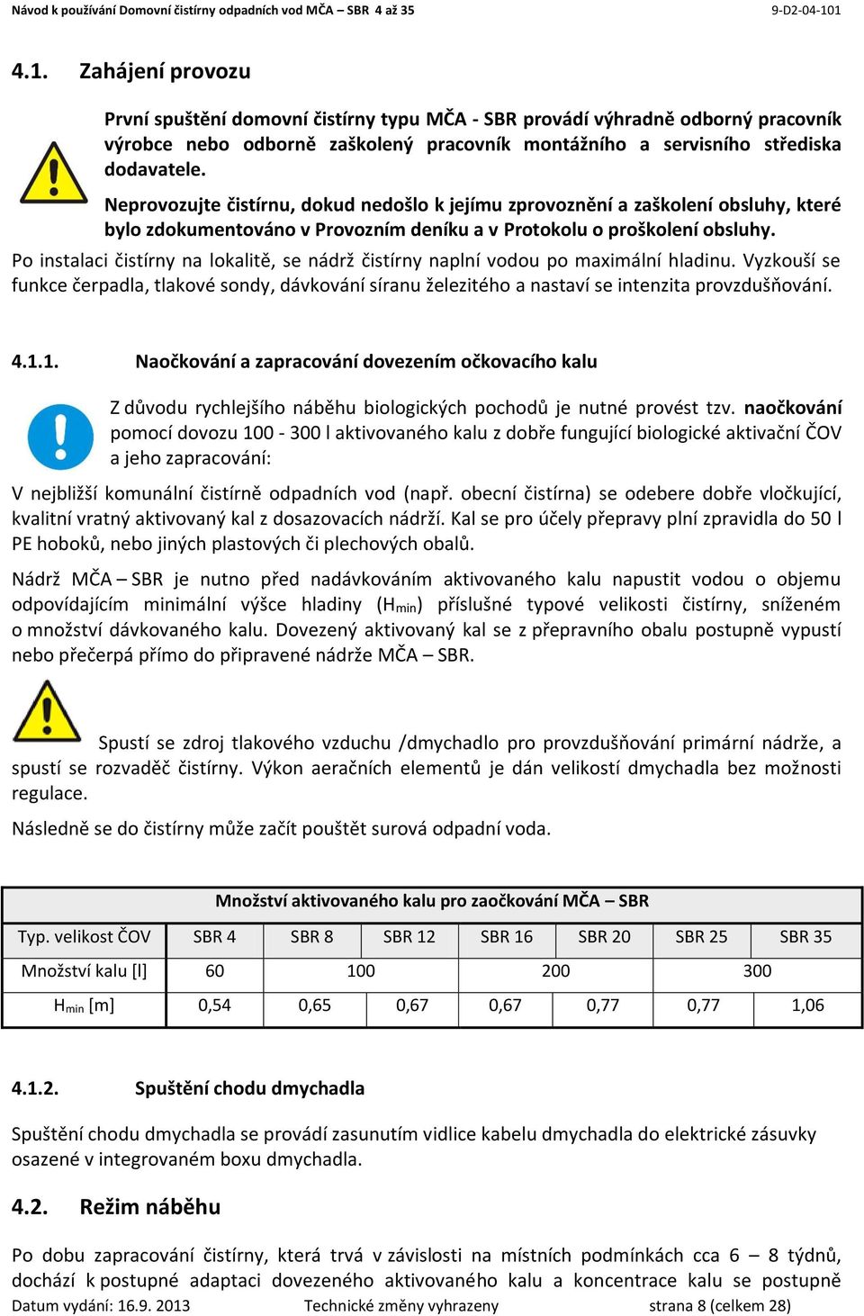 Po instalaci čistírny na lokalitě, se nádrž čistírny naplní vodou po maximální hladinu. Vyzkouší se funkce čerpadla, tlakové sondy, dávkování síranu železitého a nastaví se intenzita provzdušňování.