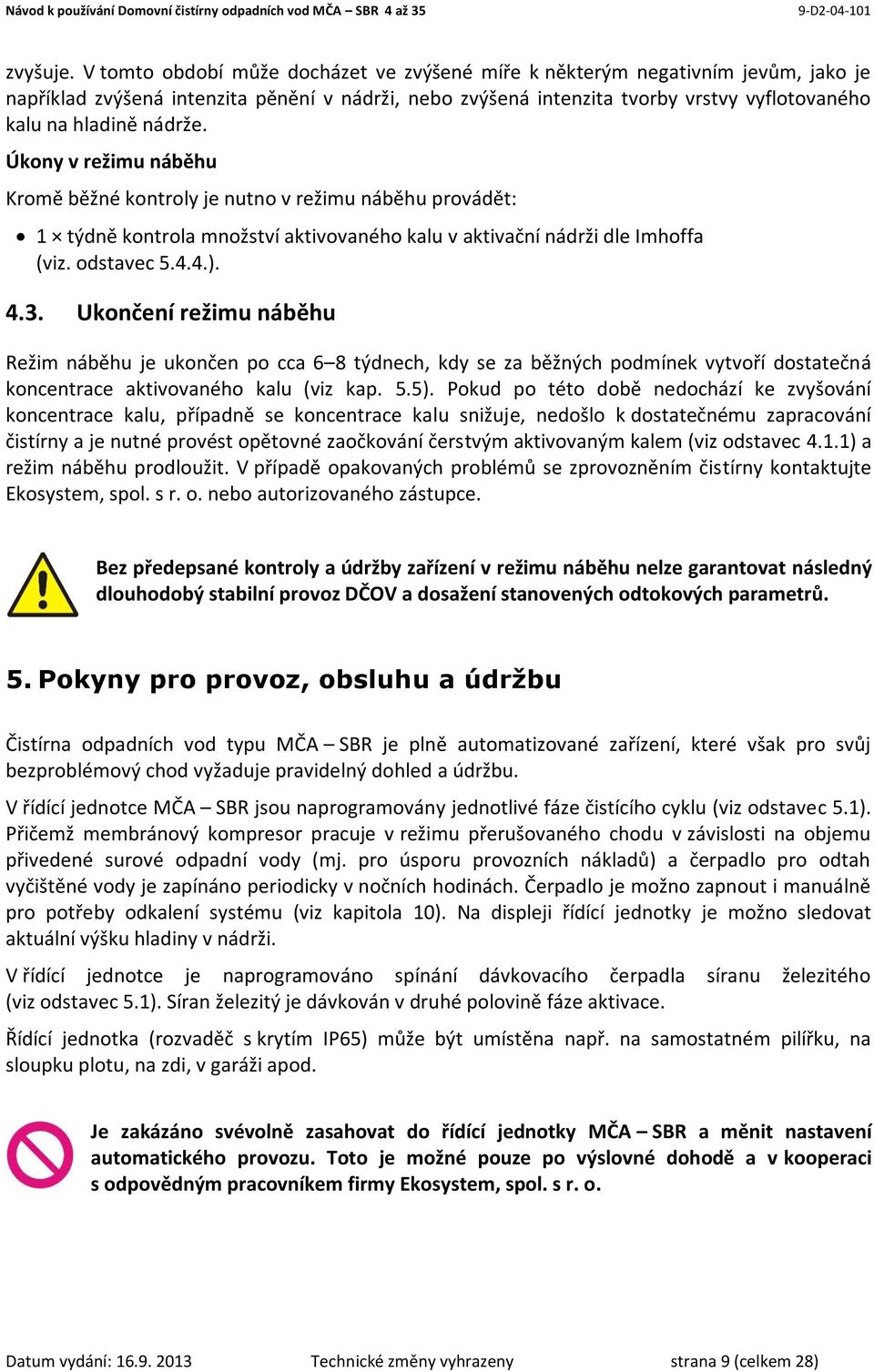 nádrže. Úkony v režimu náběhu Kromě běžné kontroly je nutno v režimu náběhu provádět: 1 týdně kontrola množství aktivovaného kalu v aktivační nádrži dle Imhoffa (viz. odstavec 5.4.4.). 4.3.