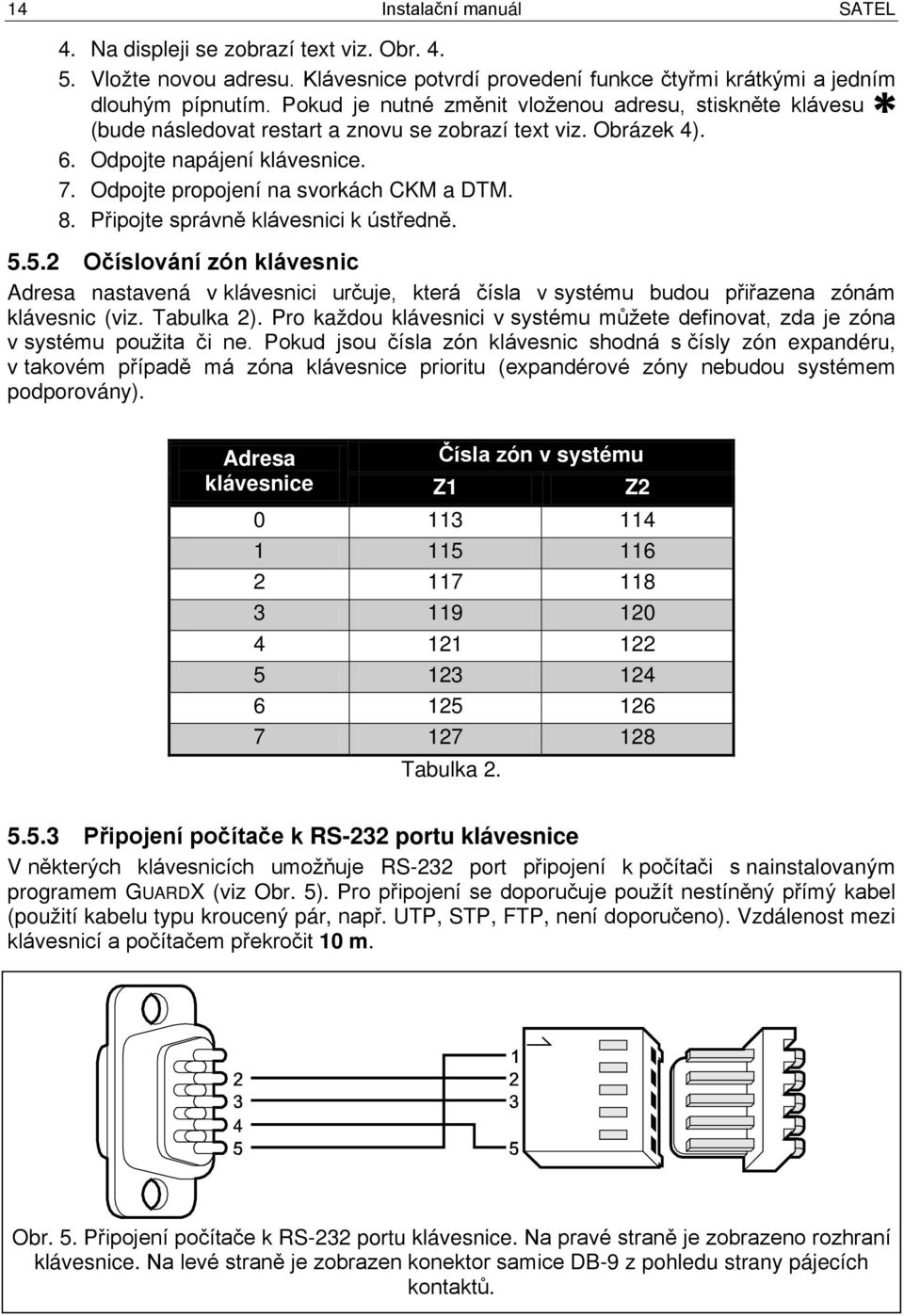 8. Připojte správně klávesnici k ústředně. 5.5.2 Očíslování zón klávesnic Adresa nastavená v klávesnici určuje, která čísla v systému budou přiřazena zónám klávesnic (viz. Tabulka 2).