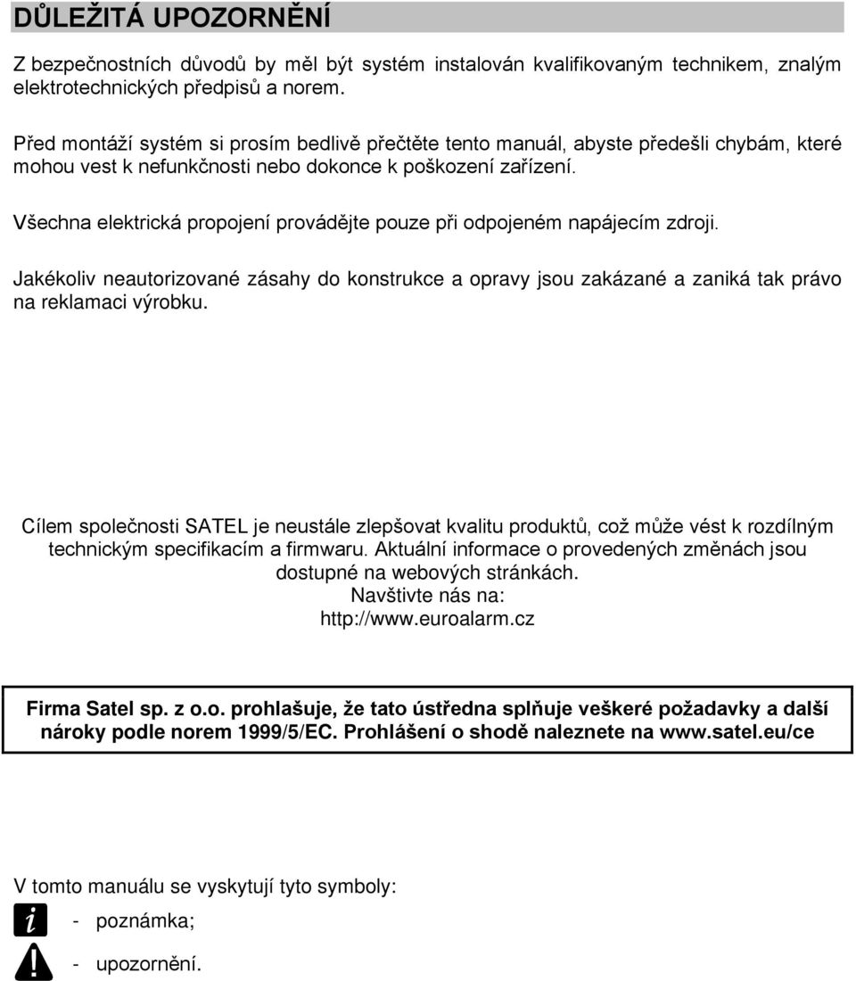 Všechna elektrická propojení provádějte pouze při odpojeném napájecím zdroji. Jakékoliv neautorizované zásahy do konstrukce a opravy jsou zakázané a zaniká tak právo na reklamaci výrobku.