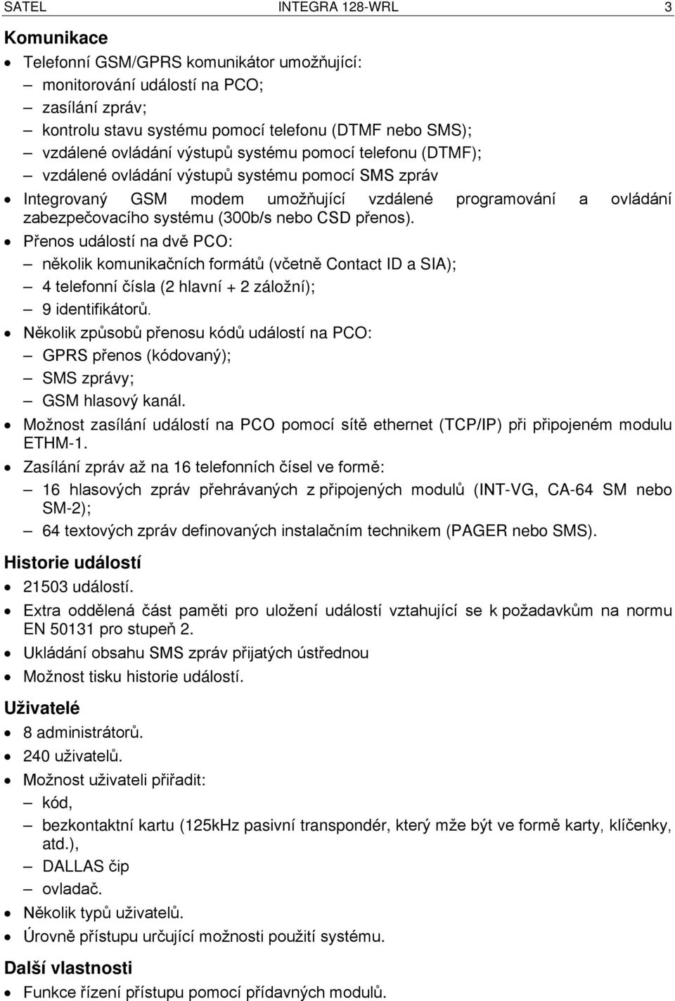 přenos). Přenos událostí na dvě PCO: několik komunikačních formátů (včetně Contact ID a SIA); 4 telefonní čísla (2 hlavní + 2 záložní); 9 identifikátorů.