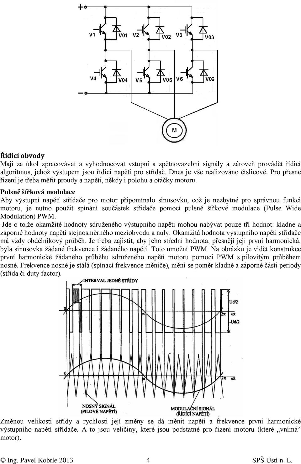 Pulsně šířková modulace Aby výstupní napětí střídače pro motor připomínalo sinusovku, coţ je nezbytné pro správnou funkci motoru, je nutno pouţít spínání součástek střídače pomocí pulsně šířkové