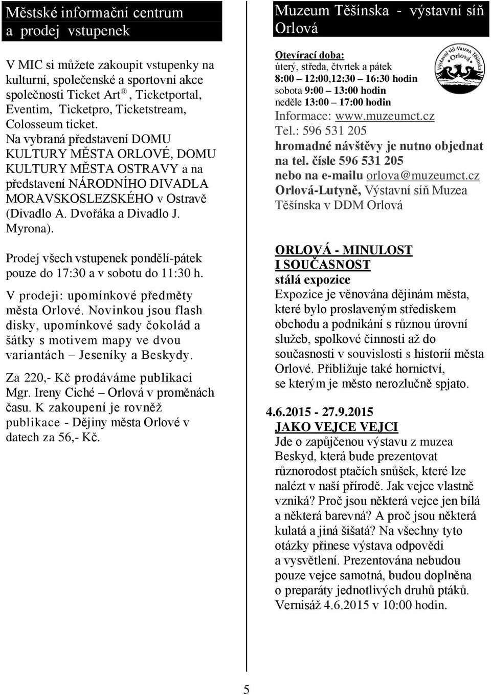 Prodej všech vstupenek pondělí-pátek pouze do 17:30 a v sobotu do 11:30 h. V prodeji: upomínkové předměty města Orlové.