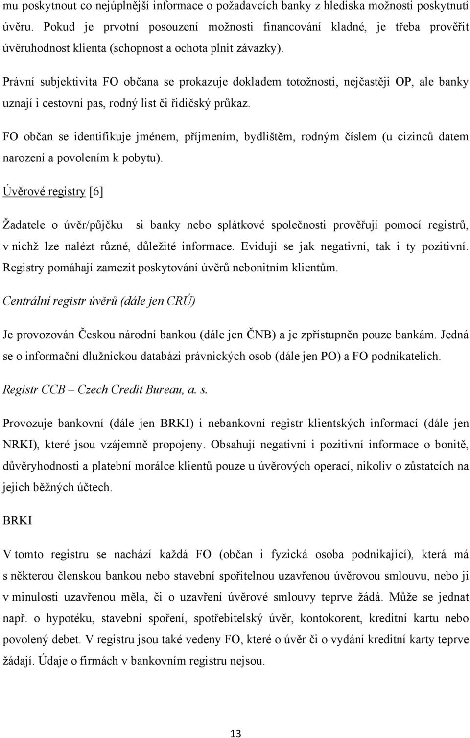 Právní subjektivita FO občana se prokazuje dokladem totoţnosti, nejčastěji OP, ale banky uznají i cestovní pas, rodný list či řidičský průkaz.