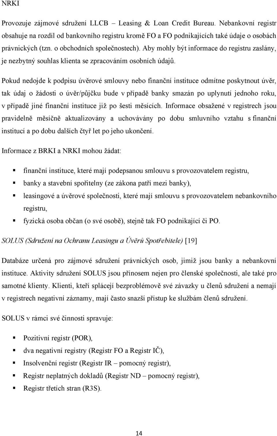 Pokud nedojde k podpisu úvěrové smlouvy nebo finanční instituce odmítne poskytnout úvěr, tak údaj o ţádosti o úvěr/půjčku bude v případě banky smazán po uplynutí jednoho roku, v případě jiné finanční