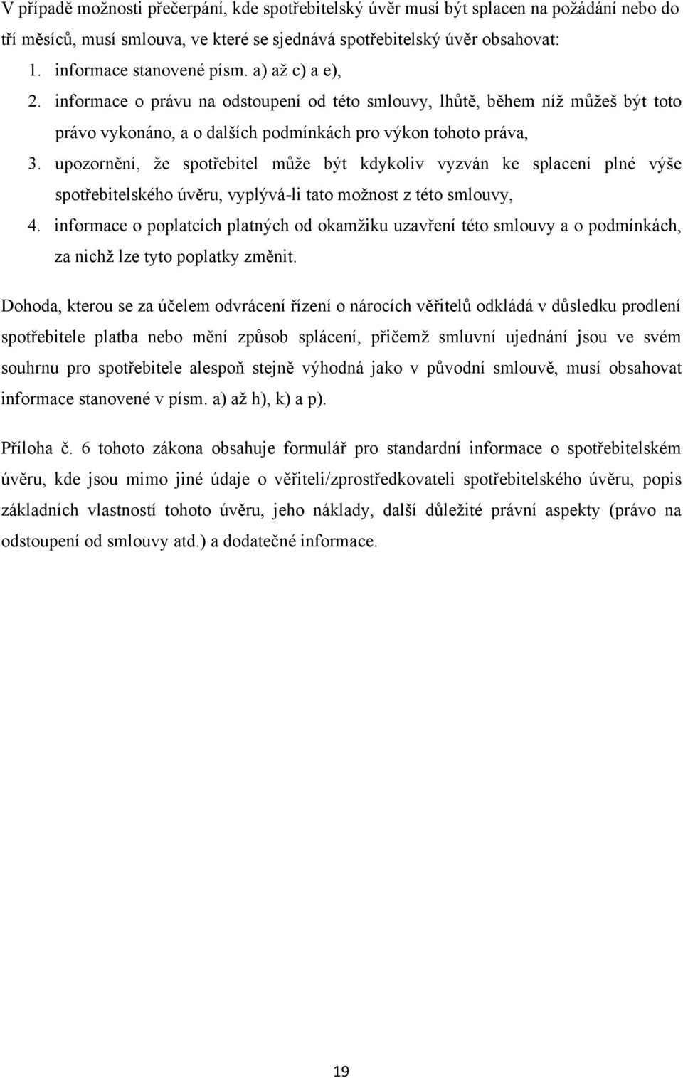 upozornění, ţe spotřebitel můţe být kdykoliv vyzván ke splacení plné výše spotřebitelského úvěru, vyplývá-li tato moţnost z této smlouvy, 4.