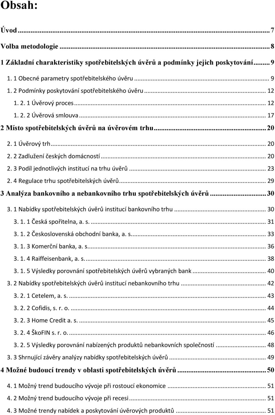 .. 23 2. 4 Regulace trhu spotřebitelských úvěrů... 29 3 Analýza bankovního a nebankovního trhu spotřebitelských úvěrů... 30 3. 1 Nabídky spotřebitelských úvěrů institucí bankovního trhu... 30 3. 1. 1 Česká spořitelna, a.