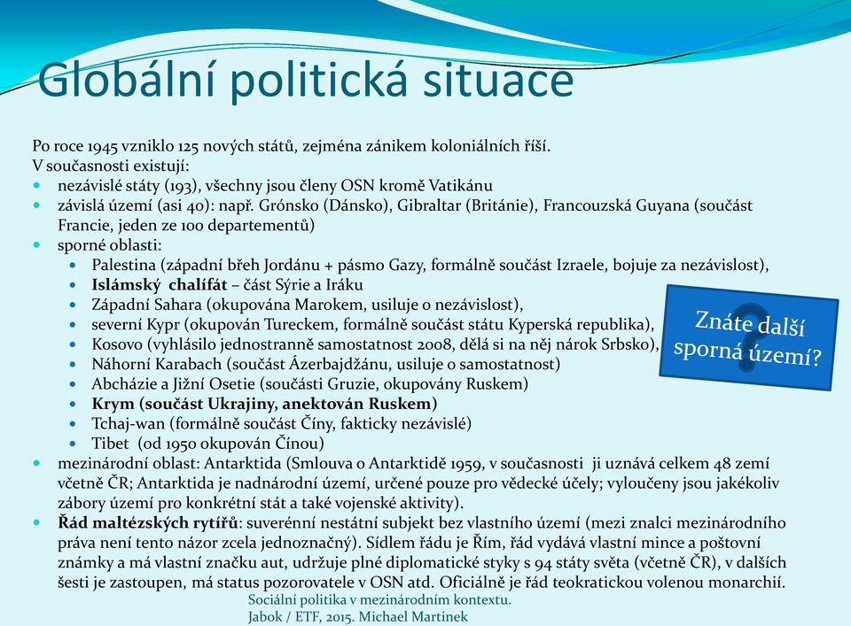 Grónsko (Dánsko), Gibraltar (Británie), Francouzská Guyana (součást Francie, jeden ze 100 departementů) sporné oblasti: Palestina (západní břeh Jordánu + pásmo Gazy, formálně součást Izraele, bojuje