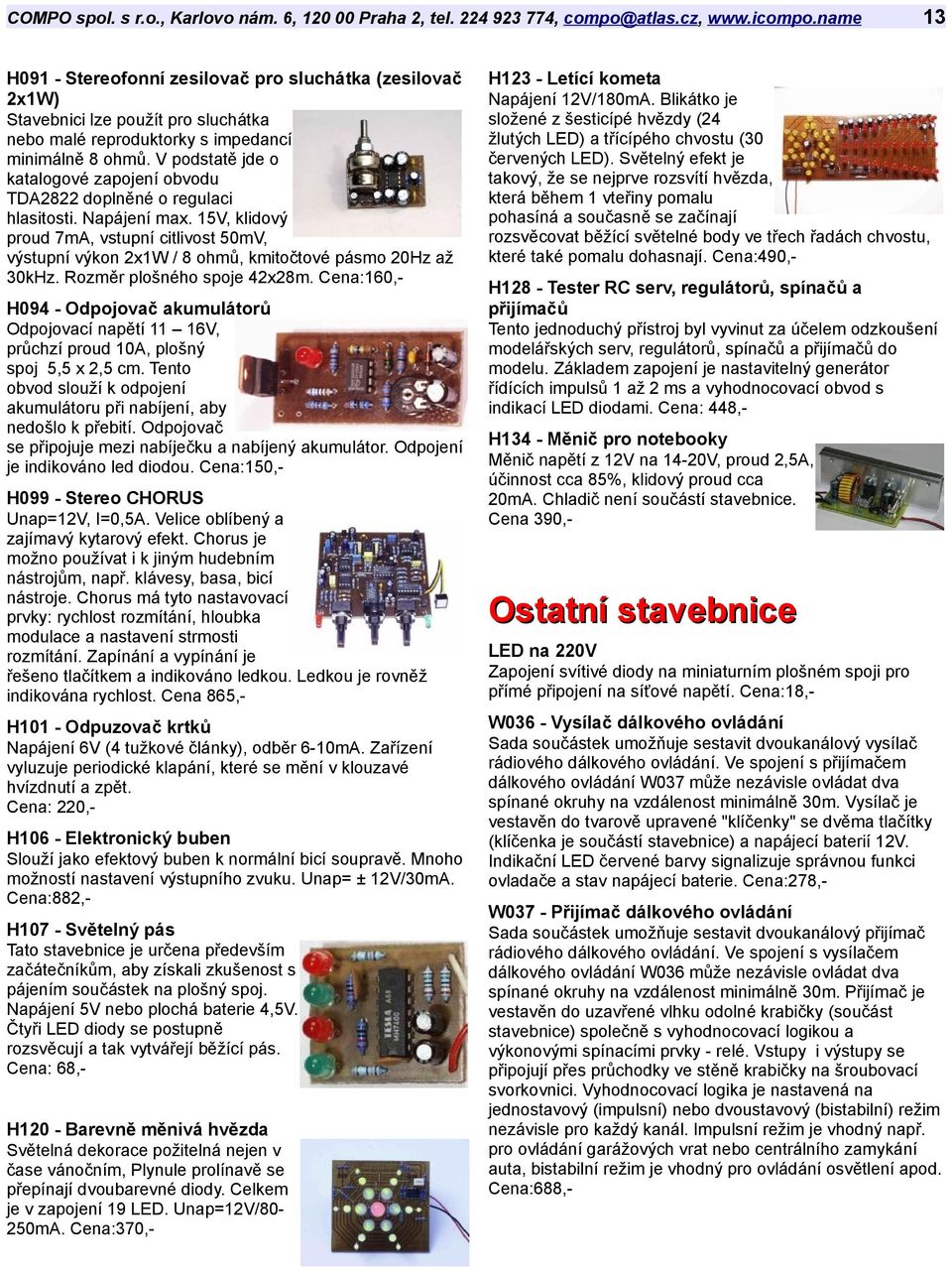 15V, klidový proud 7mA, vstupní citlivost 50mV, výstupní výkon 2x1W / 8 ohmů, kmitočtové pásmo 20Hz až 30kHz. Rozměr plošného spoje 42x28m.